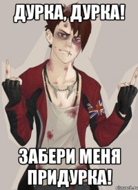 Дурка, дурка! забери меня придурка!