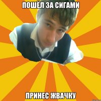 пошёл за сигами принес жвачку