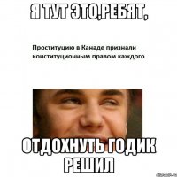 я тут это,ребят, отдохнуть годик решил