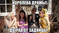 Королева драмы! Дырка от задницы...