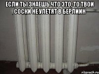 Если ты знаешь что это, то твои соски не улетят в Берлиин 