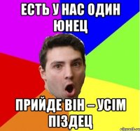 Есть у нас один юнец Прийде він – усім піздец