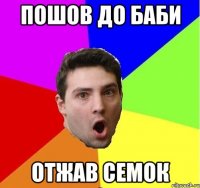 Пошов до баби Отжав семок