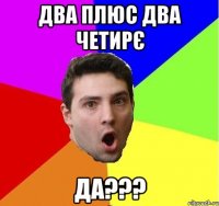 Два плюс два четирє ДА???