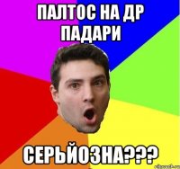 Палтос на ДР падари Серьйозна???