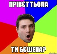 Прівєт тьола Ти бєшена?