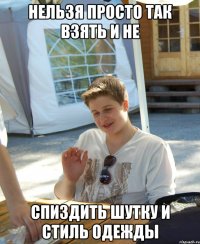 нельзя просто так взять и не спиздить шутку и стиль одежды
