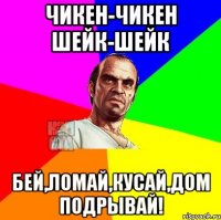 Чикен-чикен шейк-шейк Бей,ломай,кусай,дом подрывай!