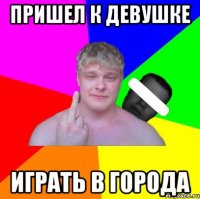 пришел к девушке играть в города