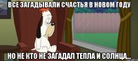 ВСЕ ЗАГАДЫВАЛИ СЧАСТЬЯ В НОВОМ ГОДУ НО НЕ КТО НЕ ЗАГАДАЛ ТЕПЛА И СОЛНЦА...
