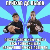 Приїхав до Львоа поїхав, з зламаною рукою і весь в зільонці,ще й пробачення просив, ПОВІРИЛИ