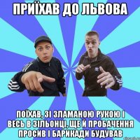 ПРИЇХАВ ДО ЛЬВОВА поїхав, зі зламаною рукою і весь в зільонці, ще й пробачення просив і барикади будував