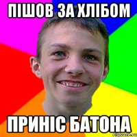 Пішов за хлібом Приніс батона