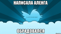 НАПИСАЛА АЛЕНГА ОБРАДОВАЛСЯ
