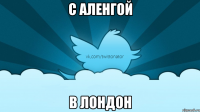 С АЛЕНГОЙ В ЛОНДОН