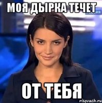 Моя дырка течет От тебя
