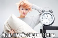  Че за нахуй? Видел время!?