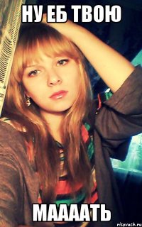 Ну еб твою маааать