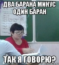 ДВА БАРАНА МИНУС ОДИН БАРАН так я говорю?