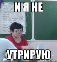 И я не УТРИРУЮ