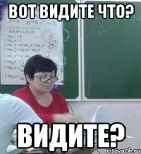 Вот видите что? ВИДИТЕ?
