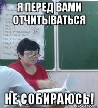 Я перед вами отчитываться НЕ СОБИРАЮСЬ!