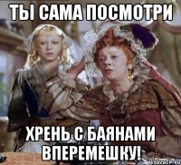 ты сама посмотри хрень с баянами вперемешку!