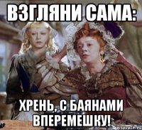 взгляни сама: хрень, с баянами вперемешку!