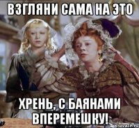 взгляни сама на это хрень, с баянами вперемешку!