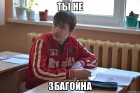 ты не збагойна