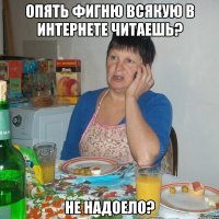 Опять фигню всякую в интернете читаешь? Не надоело?