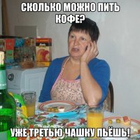 Сколько можно пить кофе? Уже третью чашку пьёшь!