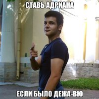 Ставь Адриана Если было дежа-вю