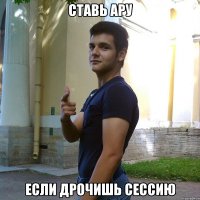 Ставь ару Если Дрочишь сессию