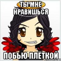 ты мне нравишься побью плёткой