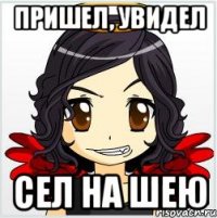 пришел, увидел сел на шею