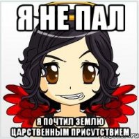 я не пал я почтил землю царственным присутствием
