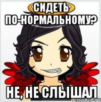 сидеть по-нормальному? не, не слышал
