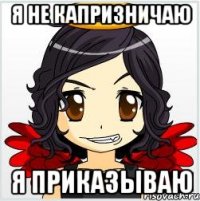 я не капризничаю я приказываю