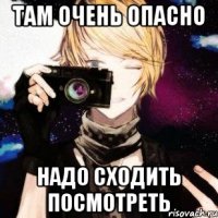 там очень опасно надо сходить посмотреть