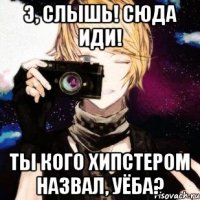 э, слышь! сюда иди! ты кого хипстером назвал, уёба?
