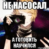 не насосал а готовить научился