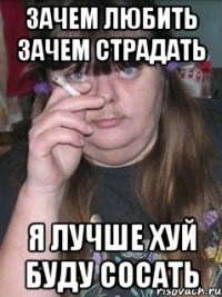 Зачем любить зачем страдать Я лучше хуй буду сосать