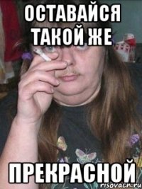 Оставайся такой же прекрасной