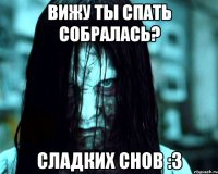 Вижу ты спать собралась? Сладких снов :3