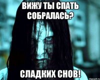 Вижу ты спать собралась? Сладких снов!