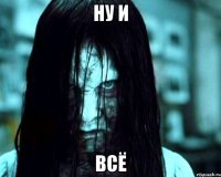 ну и всё