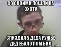 Со своими пошли на охоту Спиздил у деда ружье дед ебало пом бил