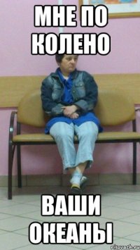 Мне по колено ваши океаны