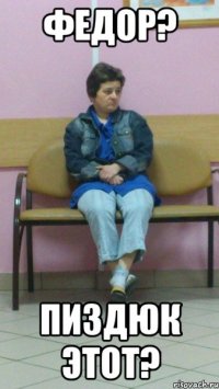 Федор? Пиздюк этот?